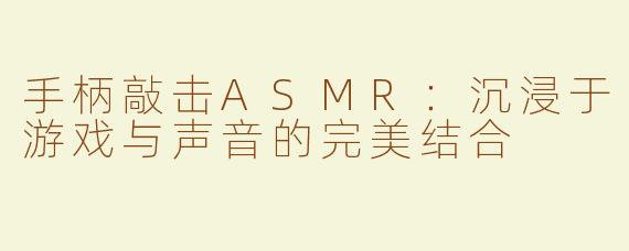 手柄敲击ASMR：沉浸于游戏与声音的完美结合