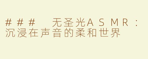 ### 无圣光ASMR：沉浸在声音的柔和世界