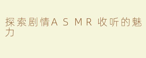 探索剧情ASMR收听的魅力