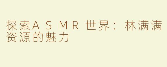 探索ASMR世界：林满满资源的魅力