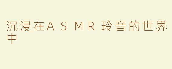 沉浸在ASMR玲音的世界中