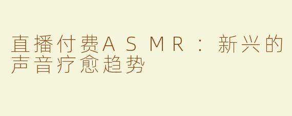 直播付费ASMR：新兴的声音疗愈趋势