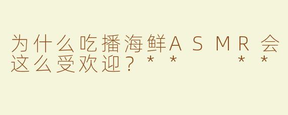 为什么吃播海鲜ASMR会这么受欢迎？**  **