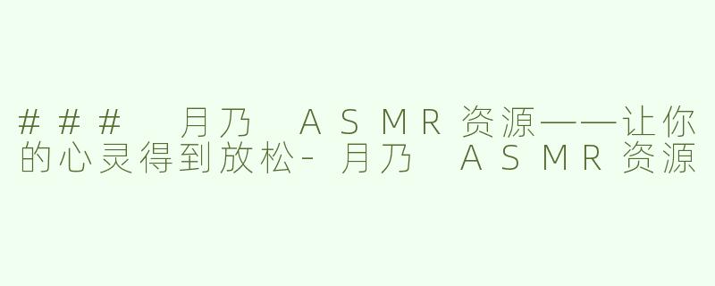 ### 月乃 ASMR资源——让你的心灵得到放松