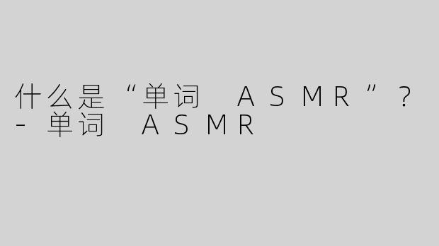 什么是“单词 ASMR”？