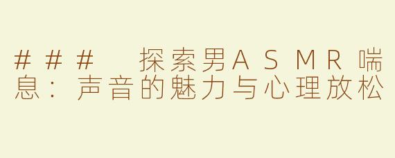 ### 探索男ASMR喘息：声音的魅力与心理放松
