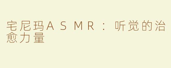 宅尼玛ASMR：听觉的治愈力量