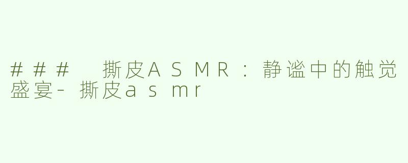 ### 撕皮ASMR：静谧中的触觉盛宴