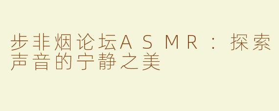 步非烟论坛ASMR：探索声音的宁静之美