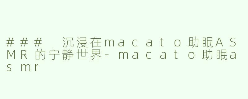 ### 沉浸在macato助眠ASMR的宁静世界