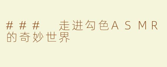 ### 走进勾色ASMR的奇妙世界