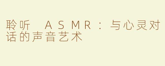 聆听 ASMR：与心灵对话的声音艺术