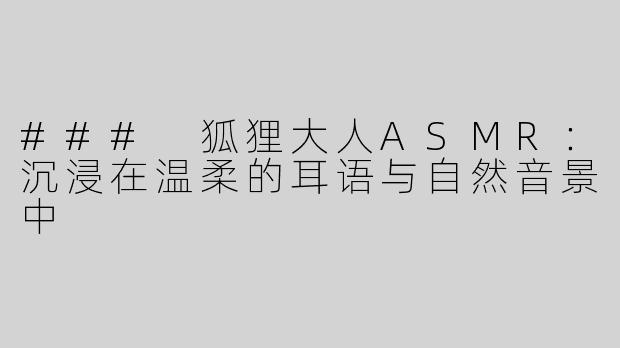### 狐狸大人ASMR：沉浸在温柔的耳语与自然音景中