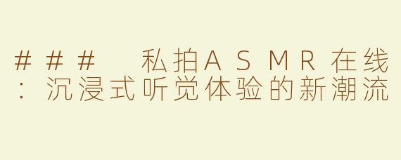 ### 私拍ASMR在线：沉浸式听觉体验的新潮流