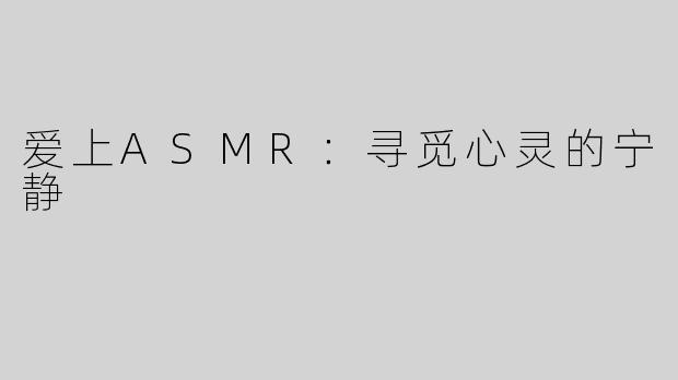 爱上ASMR：寻觅心灵的宁静