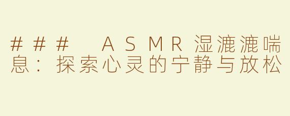 ### ASMR湿漉漉喘息：探索心灵的宁静与放松