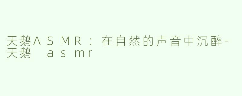 天鹅ASMR：在自然的声音中沉醉