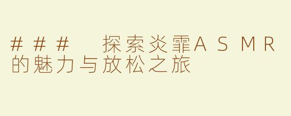 ### 探索炎霏ASMR的魅力与放松之旅