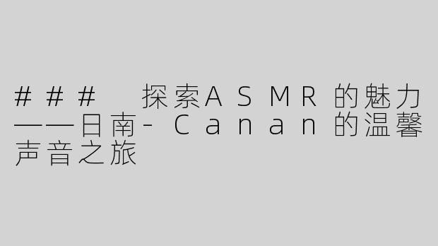 ### 探索ASMR的魅力——日南-Canan的温馨声音之旅
