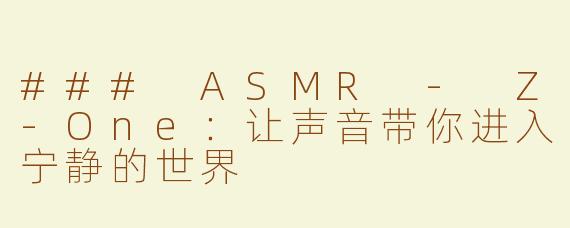 ### ASMR - Z-One：让声音带你进入宁静的世界