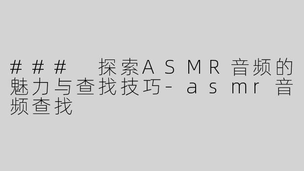 ### 探索ASMR音频的魅力与查找技巧-asmr音频查找