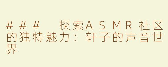 ### 探索ASMR社区的独特魅力：轩子的声音世界