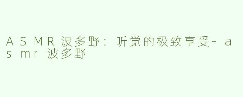 ASMR波多野：听觉的极致享受-asmr波多野