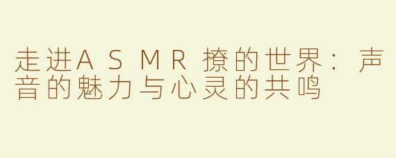 走进ASMR撩的世界：声音的魅力与心灵的共鸣