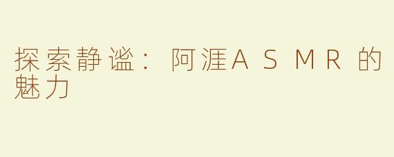 探索静谧：阿涯ASMR的魅力