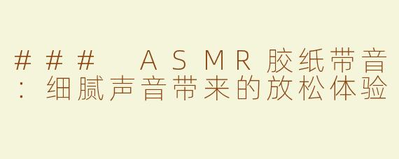 ### ASMR胶纸带音：细腻声音带来的放松体验