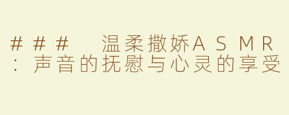 ### 温柔撒娇ASMR：声音的抚慰与心灵的享受
