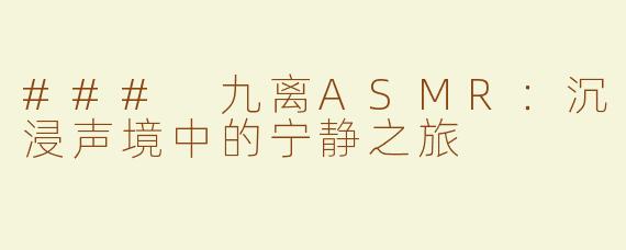 ### 九离ASMR：沉浸声境中的宁静之旅