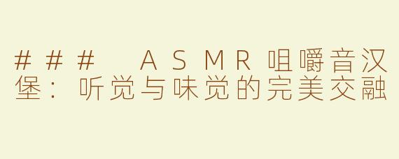### ASMR咀嚼音汉堡：听觉与味觉的完美交融