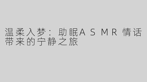 温柔入梦：助眠ASMR情话带来的宁静之旅