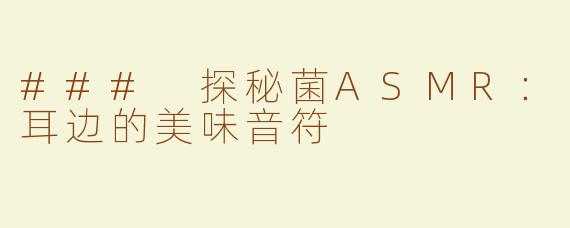 ### 探秘菌ASMR：耳边的美味音符