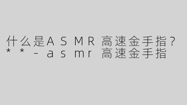 什么是ASMR高速金手指？**