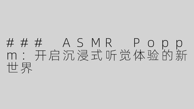 ### ASMR Poppm：开启沉浸式听觉体验的新世界