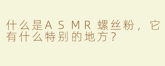 什么是ASMR螺丝粉，它有什么特别的地方？