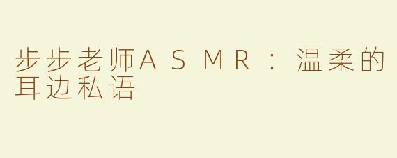 步步老师ASMR：温柔的耳边私语
