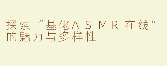 探索“基佬ASMR在线”的魅力与多样性