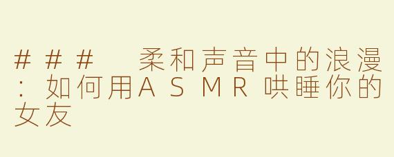 ### 柔和声音中的浪漫：如何用ASMR哄睡你的女友