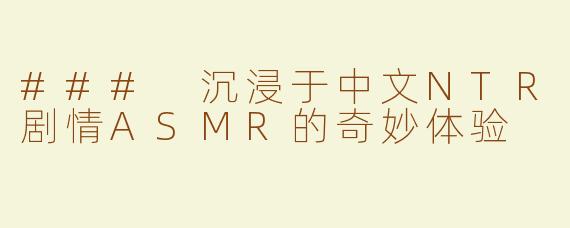 ### 沉浸于中文NTR剧情ASMR的奇妙体验