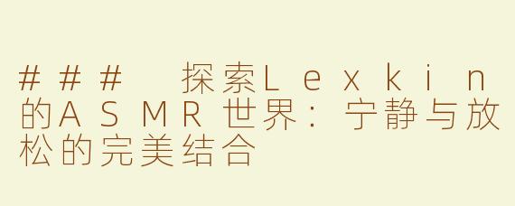 ### 探索Lexkin的ASMR世界：宁静与放松的完美结合