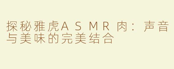 探秘雅虎ASMR肉：声音与美味的完美结合