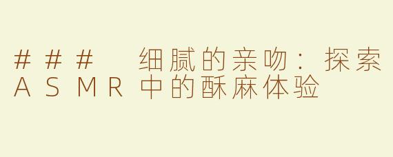 ### 细腻的亲吻：探索ASMR中的酥麻体验