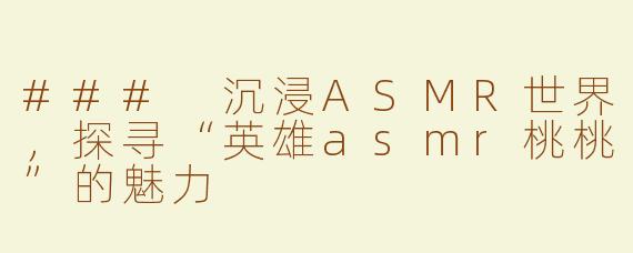 ### 沉浸ASMR世界，探寻“英雄asmr桃桃”的魅力