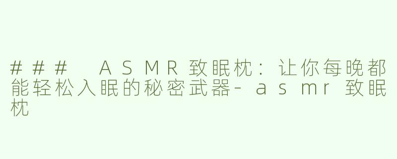 ### ASMR致眠枕：让你每晚都能轻松入眠的秘密武器-asmr致眠枕