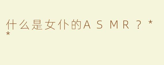 什么是女仆的ASMR？**