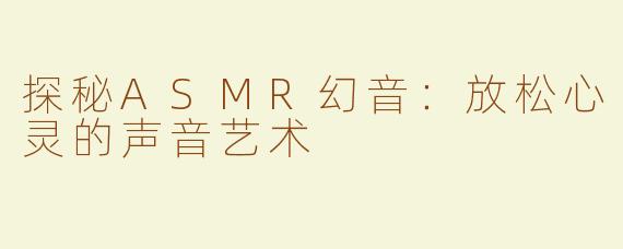 探秘ASMR幻音：放松心灵的声音艺术