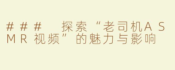 ### 探索“老司机ASMR视频”的魅力与影响